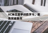 ag体育公司_AC米兰意甲战胜罗马，莱奥突破奏效的简单介绍